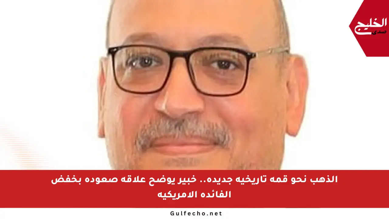 الذهب نحو قمة تاريخية جديدة.. خبير يوضح علاقة صعوده بخفض الفائدة الأمريكية